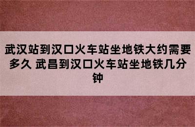 武汉站到汉口火车站坐地铁大约需要多久 武昌到汉口火车站坐地铁几分钟